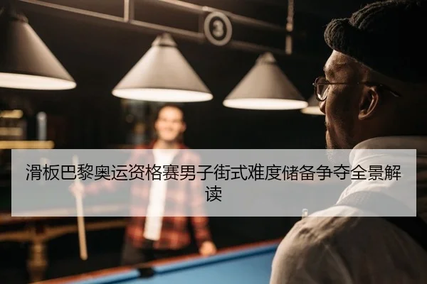 滑板巴黎奥运资格赛男子街式难度储备争夺全景解读