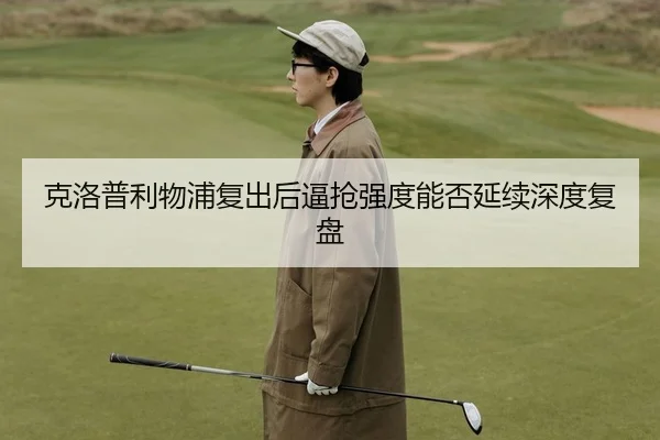 克洛普利物浦复出后逼抢强度能否延续深度复盘
