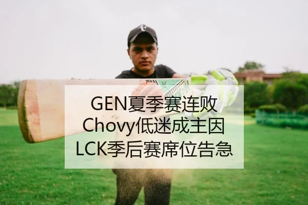 GEN夏季赛连败 Chovy低迷成主因 LCK季后赛席位告急